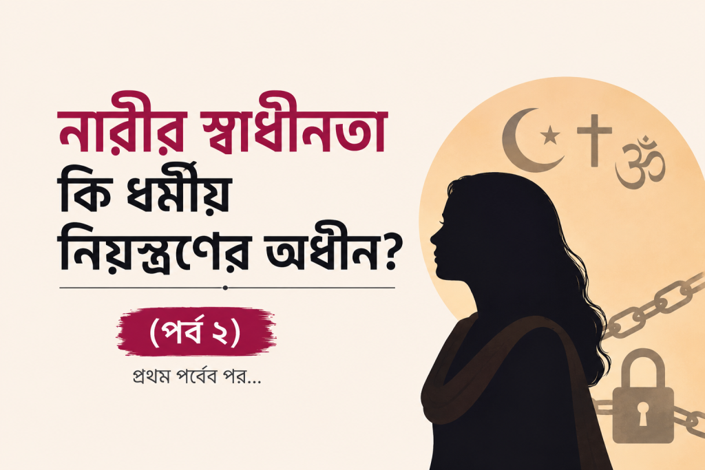 নারীর স্বাধীনতা কি ধর্মীয় নিয়ন্ত্রণের অধীন? (পর্ব ২)