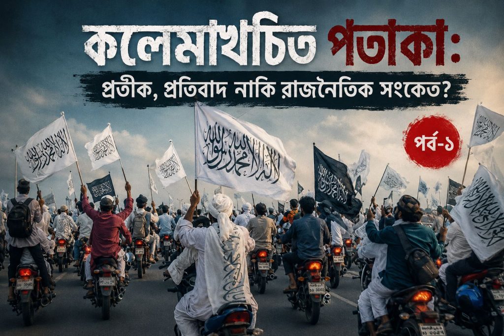 কলেমাখচিত পতাকা: প্রতীক, প্রতিবাদ নাকি রাজনৈতিক সংকেত? (পর্ব–১)